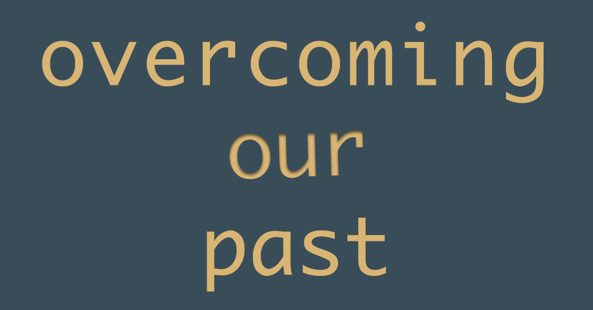 Overcoming Our Past